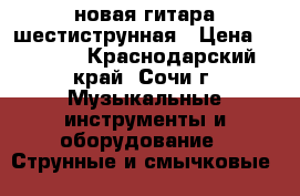 новая гитара шестиструнная › Цена ­ 5 000 - Краснодарский край, Сочи г. Музыкальные инструменты и оборудование » Струнные и смычковые   